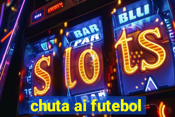 chuta ai futebol